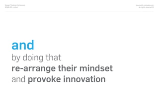 and
by doing that
re-arrange their mindset
and provoke innovation
www.with-company.com
all rights reserved ©
Design Thinking Conference
NOVA IMS, Lisbon
 