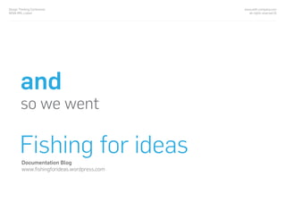 www.with-company.com
all rights reserved ©
Design Thinking Conference
NOVA IMS, Lisbon
Fishing for ideas
so we went
Documentation Blog
www.ﬁshingforideas.wordpress.com
and
 