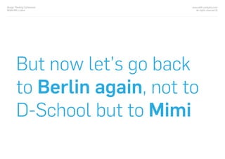 www.with-company.com
all rights reserved ©
Design Thinking Conference
NOVA IMS, Lisbon
But now let’s go back
to Berlin again, not to
D-School but to Mimi
 
