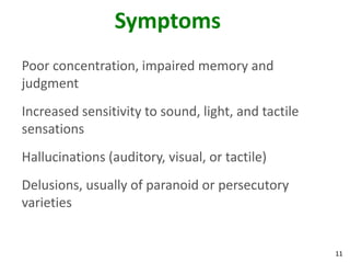11
Symptoms
Poor concentration, impaired memory and
judgment
Increased sensitivity to sound, light, and tactile
sensations
Hallucinations (auditory, visual, or tactile)
Delusions, usually of paranoid or persecutory
varieties
 