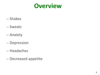 3
Overview
-- Shakes
-- Sweats
-- Anxiety
-- Depression
-- Headaches
-- Decreased appetite
 