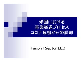 米国における
事業撤退プロセス
コロナ危機からの脱却
Fusion Reactor LLC
 