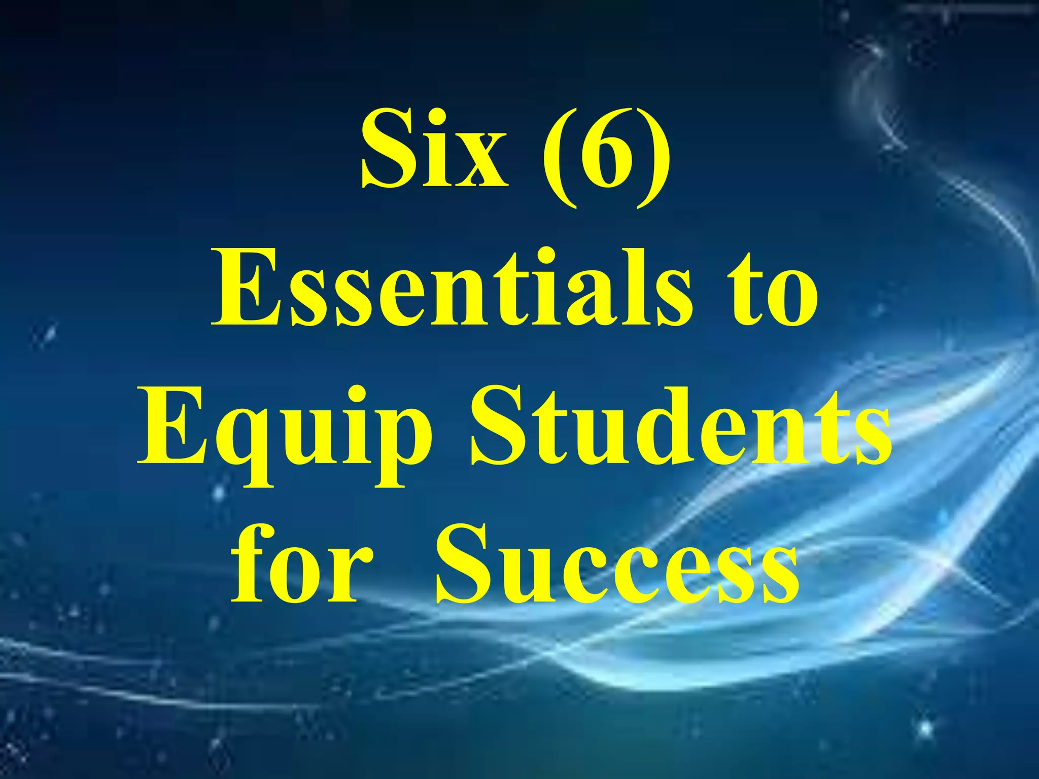 Six (6)
Essentials to
Equip Students
for Success
 