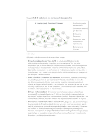 Imagem 1: O BI tradicional não corresponde às expectativa


              BI Tradicional é unidireccional                       •	 Impulsionado pelos
                                                                       serviços de TI
                                                                    •	 Consultas e relatórios
                                                                       pré-definidos
                                                                    •	 Enfoque no
                                                                       fornecedor
                                                                    •	 Proporciona valor
                                                                       lentamente ou
                                                                       nenhum valor
                                                                    •	 Extremamente
                                                                       oneroso

© 2011 QlikTech


O BI tradicional não corresponde às expectativas porque:

•	 É impulsionado pelos serviços de TI. As soluções de BI tradicional são
   seleccionadas, implementadas e mantidas por organizações de TI, e não pelos
   empresários que as utilizam. Devido à complexidade do software, pouquíssimas pessoas
   numa organização são capacitadas para criar conhecimento empresarial aprofundado.
   Os analistas empresariais e os profissionais de TI são sobrecarregados com questões e
   respostas, para trás e para a frente, pelos restantes elementos da empresa, para garantir
   que entregam a análise correcta.
•	 Inclui consultas e relatórios pré-definidos. Normalmente, o BI tradicional entrega
   ao utilizador pouco mais do que relatórios centralizados, pré-definidos ou consultas
   pré-determinadas que o utilizador pode executar para obter valores actualizados. A
   informação é essencialmente estática e se o utilizador tiver uma questão que não se insira
   na configuração comum, tem de tirar uma senha junto dos serviços de TI e esperar pela
   assistência – às vezes semanas ou mesmo meses.
•	 Enfoque no fornecedor. O BI tradicional assemelha-se a qualquer outro software
   empresarial. É centralizado, focado nas TI, difícil de alterar e lento na apresentação de
   resultados. É também dispendioso e extremamente complexo. À medida que este BI e a sua
   complexidade aumentam, maior é a distância das respostas às necessidades do negócio.
•	 Proporciona valor lentamente ou nenhum valor. Segundo a IDC, a implementação
   de uma solução de BI tradicional pode demorar um ano e meio. Isto deve-se em grande
   parte às exigências de agregação e modelação de dados e à sua integração. Este atraso
   não faz face às necessidades do negócio, dado que uma empresa pode singrar ou
   fracassar nesse período de tempo. O BI tradicional também exige muitos serviços e apoio
   para interligar os seus vários componentes e fazer com que funcionem tranquilamente,
   diminuindo a probabilidade de obter valor.




                                                                 Business Discovery | Página 4
 