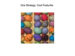 One Strategy: Cool Featuritis  credit 