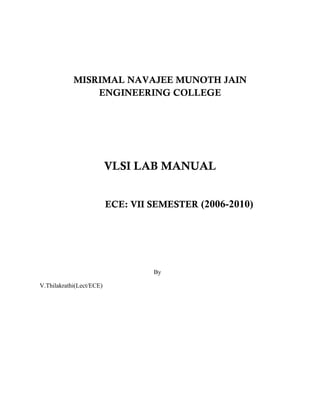 MISRIMAL NAVAJEE MUNOTH JAIN
                ENGINEERING COLLEGE




                          VLSI LAB MANUAL


                          ECE: VII SEMESTER (2006-2010)




                                   By

V.Thilakrathi(Lect/ECE)
 