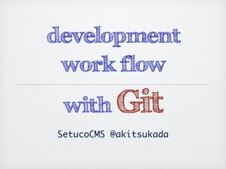 development
 work flow
 with Git
SetucoCMS @akitsukada
 