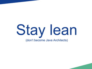 Stay lean 
(don’t become Java Architects) 
 