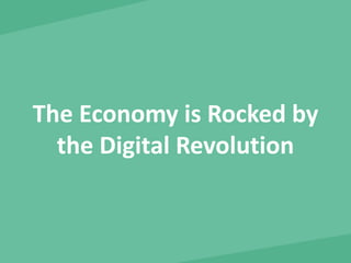 The Economy is Rocked by 
the Digital Revolution 
 
