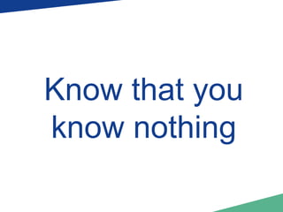 Know that you 
know nothing 
 