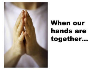 When our  hands are together… 
