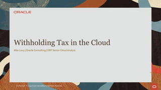 Max Levy | Oracle Consulting | ERP Senior Cloud Analyst
Withholding Tax in the Cloud
Confidential – © 2019 Oracle Internal/Restricted/Highly Restricted2
 