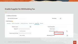 Enable Supplier for WithholdingTax
31 Confidential – © 2019 Oracle Internal/Restricted/Highly Restricted
 