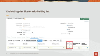 Enable Supplier Site for WithholdingTax
32 Confidential – © 2019 Oracle Internal/Restricted/Highly Restricted
 