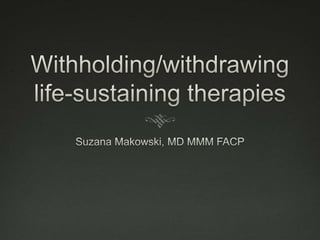 Withholding/withdrawing life-sustaining therapies Suzana Makowski, MD MMM FACP 