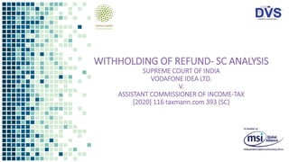 WITHHOLDING OF REFUND- SC ANALYSIS
SUPREME COURT OF INDIA
VODAFONE IDEA LTD.
V.
ASSISTANT COMMISSIONER OF INCOME-TAX
[2020] 116 taxmann.com 393 (SC)
 