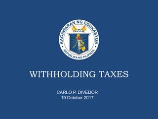 WITHHOLDING TAXES
CARLO P. DIVEDOR
19 October 2017
 