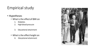Empirical study
• Hypotheses
• What is the effect of BMI on
1. Diabetes
2. High blood pressure
3. Educational attainment
• What is the effect height on
4. Educational attainment
 