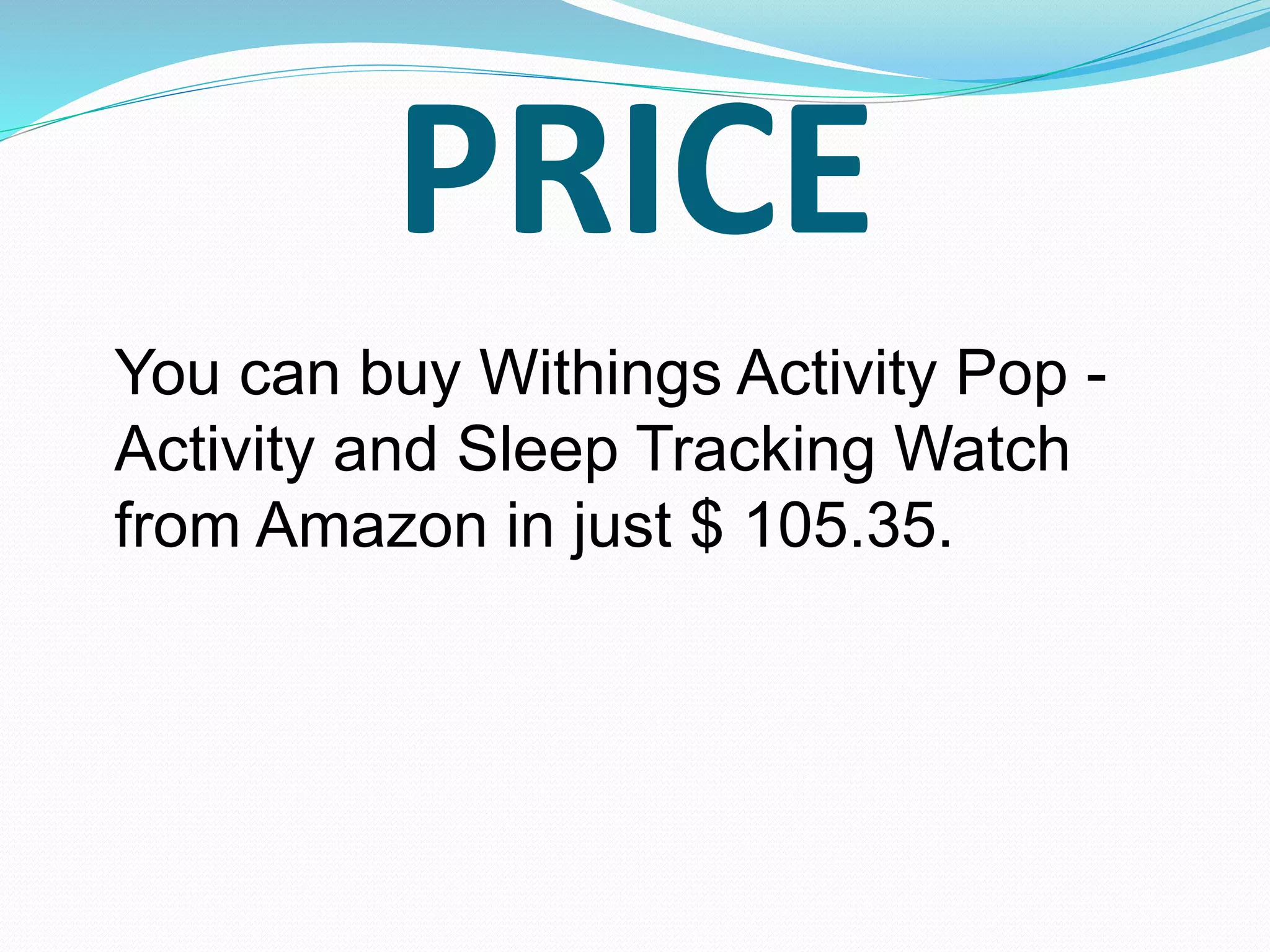 PRICE
You can buy Withings Activity Pop -
Activity and Sleep Tracking Watch
from Amazon in just $ 105.35.
 