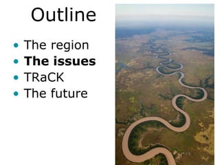 Outline
•   The region
•   The issues
•   TRaCK
•   The future
 