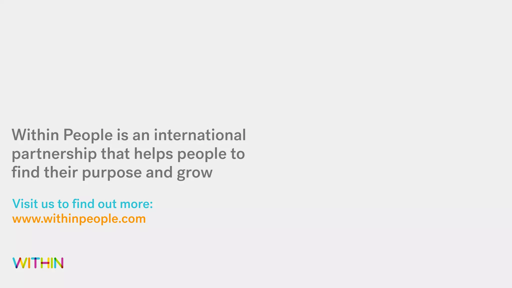Visit us to find out more:
www.withinpeople.com
Within People is an international
partnership that helps people to
find their purpose and grow
 