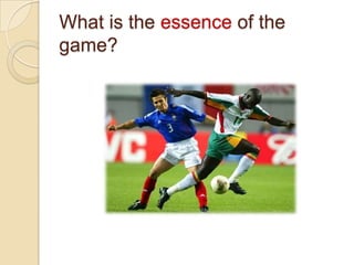 What is the essence of the
game?
 
