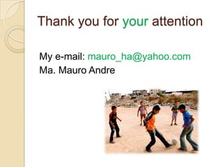Thank you for your attention

My e-mail: mauro_ha@yahoo.com
Ma. Mauro Andre
 