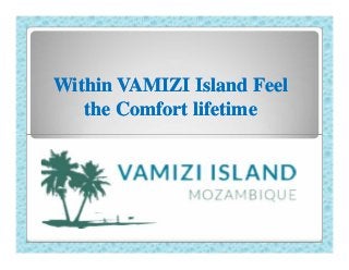 WithinWithin VAMIZI IslandVAMIZI Island FeelFeel
the Comfort lifetimethe Comfort lifetime
 