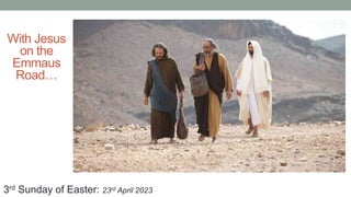 With Jesus
on the
Emmaus
Road…
3rd Sunday of Easter: 23rd April 2023
 