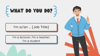 WHAT DO YOU DO?
I'm a/an ... [Job Title]
I'm a lecturer; I'm a teacher;
I'm a student
 