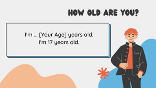 HOW OLD ARE YOU?
I'm ... [Your Age] years old.
I'm 17 years old.
 