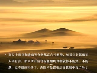 • 事 上 蛋和番茄等食物都富含谷 酸，如果焦谷 酸实 鸡 氨 氨 对
人体有害，那 所有富含谷 酸的食物就都不能 ，不能么 氨 煲
煮，更不能煎和炒了。否 不是都要焦谷 酸中毒了 ？则 氨 吗
 