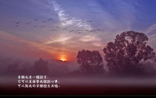 音樂也是一種語言，
它可以直接替我傾訴心事，
可以與我的苦樂發生共鳴。
二○一三年七月五日星期
五
 