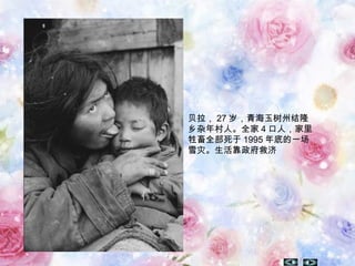 贝拉， 27 岁，青海玉树州结隆
乡杂年村人。全家 4 口人，家里
牲畜全部死于 1995 年底的一场
雪灾。生活靠政府救济
 