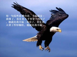 用一句范 典台 ，幸福就是：伟经 词
我 了，看 人手里拿个肉包子饿 见别
，他就比我幸福；我冷了，看见别
人穿了件厚棉 ，他就比我幸福袄 .....
 