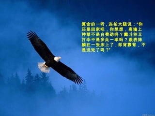 算命的一听 , 连拍大腿说：“你
还是回家吧，你想想，高墙上
种菜不是白费劲吗 ? 戴斗笠又
打伞不是多此一举吗 ? 跟表妹
躺在一张床上了 , 却背靠背，不
是没戏了吗 ?”
 