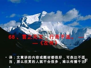 68 、言之无文，行而不远。 —
—《左传》
• 译：文章讲的内容或题材都很好，可表达不适
当，那么欣赏的人就不会很多，难以传播千古
。
F
 