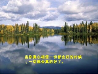 当你真心相信一切都会好的时候
，一切就会真的好了。
 