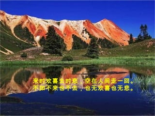 来时欢喜去时悲，空在人间走一回。
不如不来也不去，也无欢喜也无悲。
 