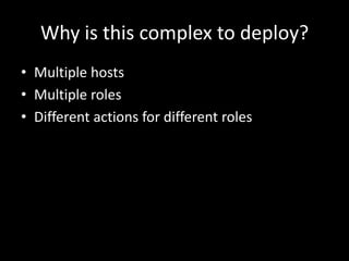 Why is this complex to deploy?Multiple hostsMultiple rolesDifferent actions for different roles