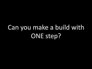 Can you make a build with ONE step?
