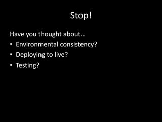 Stop!Have you thought about…Environmental consistency?Deploying to live?Testing?