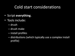 Cold start considerationsScript everything.Tools include:drushdrush makeinstall profilesdistributions (which typically use a complex install profile)
