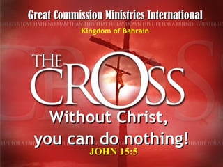 Without Christ,  you can do nothing! JOHN 15:5 Great Commission Ministries International Kingdom of Bahrain 