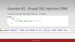 InvictusEurope © 2016
Example #1 - Drupal SQL Injection ORM
User input is array E.g : ids[0); DROP TABLE foo; --]=1&ids[]=2
 