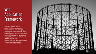 Web
Application
Framework
A web application
framework (WAF) is a
software framework that
is designed to support the
development of dynamic
websites, web
applications, web services
and web resources.
 