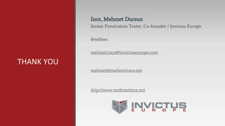 THANK YOU
Ince, Mehmet Dursun
Senior Penetration Tester, Co-founder / Invictus Europe
@mdisec
mehmet.ince@invictuseurope.com
mehmet@mehmetince.net
http://www.mehmetince.net
 