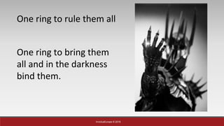 InvictusEurope © 2016
One ring to rule them all
One ring to bring them
all and in the darkness
bind them.
 