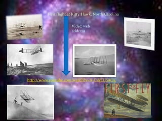First flight at Kitty Hawk, North CarolinaVideo web addresshttp://www.youtube.com/watch?v=A-CvkEUSAO4