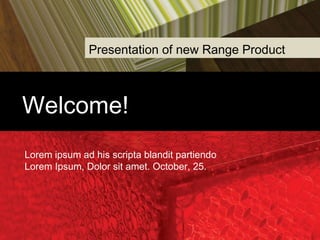 Presentation of new Range Product

Welcome!
Lorem ipsum ad his scripta blandit partiendo
Lorem Ipsum, Dolor sit amet. October, 25.

 